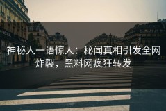 神秘人一语惊人：秘闻真相引发全网炸裂，黑料网疯狂转发