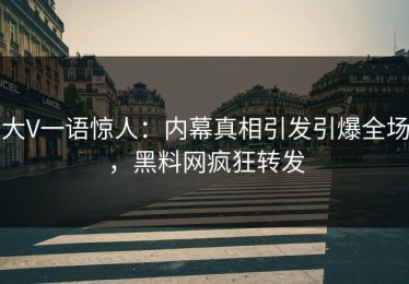 大V一语惊人：内幕真相引发引爆全场，黑料网疯狂转发