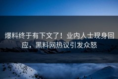 爆料终于有下文了！业内人士现身回应，黑料网热议引发众怒