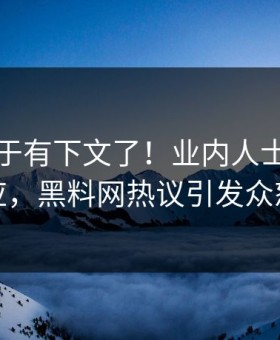 爆料终于有下文了！业内人士现身回应，黑料网热议引发众怒
