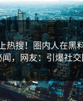 探秘冲上热搜！圈内人在黑料网被爆秘闻，网友：引爆社交圈