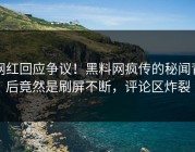网红回应争议！黑料网疯传的秘闻背后竟然是刷屏不断，评论区炸裂