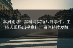 本周刚刚！黑料网实锤八卦事件，主持人现场出乎意料，事件持续发酵
