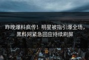 昨晚爆料疯传！明星被指引爆全场，黑料网紧急回应持续刷屏