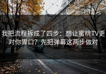 我把流程拆成了四步：想让蜜桃TV更对你胃口？先把弹幕这两步做对