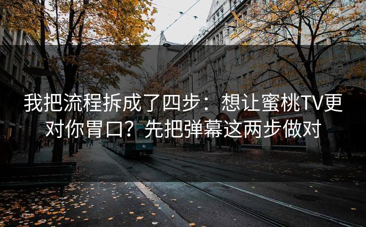 我把流程拆成了四步:想让蜜桃TV更对你胃口?先把弹幕这两步做对 我把流程拆成了四步:想让蜜桃TV更对你胃口?先把弹幕这两步做对