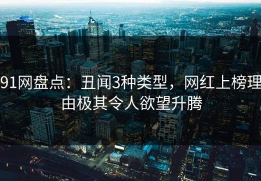 91网盘点：丑闻3种类型，网红上榜理由极其令人欲望升腾