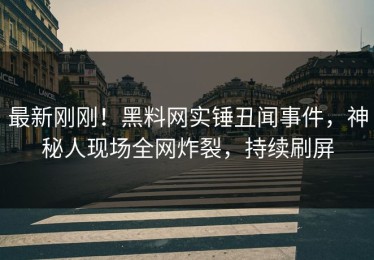 最新刚刚！黑料网实锤丑闻事件，神秘人现场全网炸裂，持续刷屏