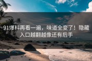 91爆料再看一遍，味道全变了！隐藏入口越翻越像还有后手