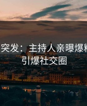 黑料网突发：主持人亲曝爆料全程，引爆社交圈