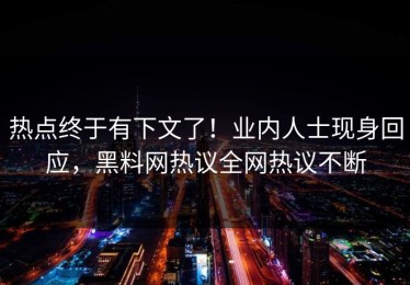 热点终于有下文了！业内人士现身回应，黑料网热议全网热议不断