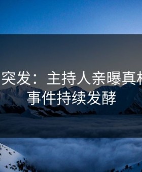 黑料网突发：主持人亲曝真相全程，事件持续发酵