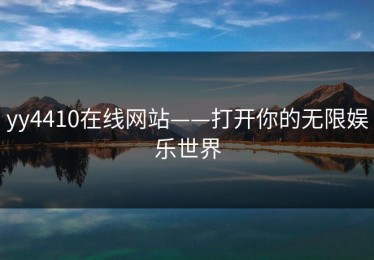 yy4410在线网站——打开你的无限娱乐世界