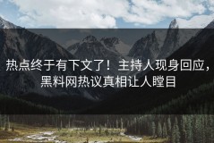 热点终于有下文了！主持人现身回应，黑料网热议真相让人瞠目