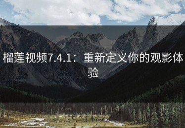 榴莲视频7.4.1：重新定义你的观影体验