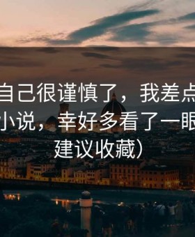 我以为自己很谨慎了，我差点转发万里长征小说，幸好多看了一眼细节（建议收藏）