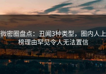 微密圈盘点：丑闻3种类型，圈内人上榜理由罕见令人无法置信