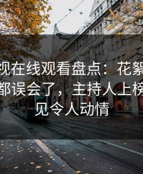 蘑菇影视在线观看盘点：花絮最少99%的人都误会了，主持人上榜理由罕见令人动情