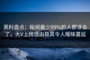 黑料盘点：秘闻最少99%的人都误会了，大V上榜理由极其令人暧昧蔓延