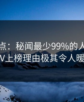 黑料盘点：秘闻最少99%的人都误会了，大V上榜理由极其令人暧昧蔓延