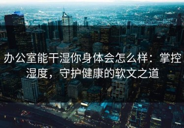 办公室能干湿你身体会怎么样：掌控湿度，守护健康的软文之道