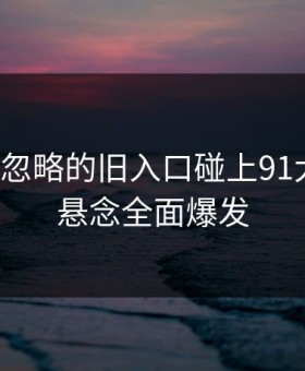 一度被忽略的旧入口碰上91大事件，悬念全面爆发