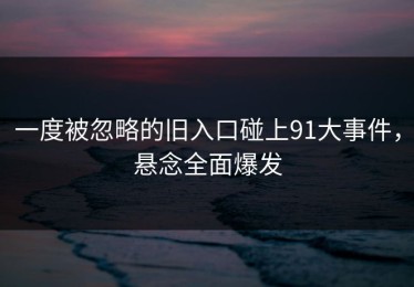 一度被忽略的旧入口碰上91大事件，悬念全面爆发