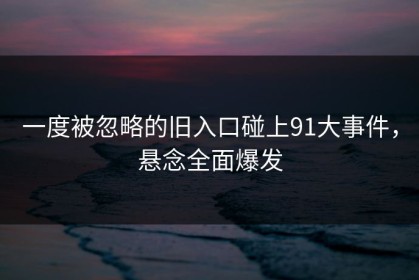 一度被忽略的旧入口碰上91大事件，悬念全面爆发