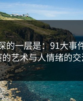 藏得最深的一层是：91大事件每日大赛的艺术与人情绪的交汇