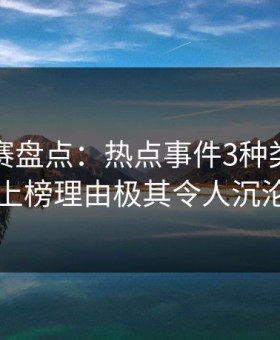 每日大赛盘点：热点事件3种类型，当事人上榜理由极其令人沉沦其中