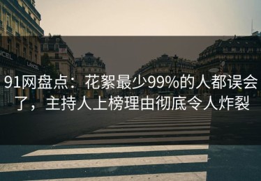 91网盘点：花絮最少99%的人都误会了，主持人上榜理由彻底令人炸裂