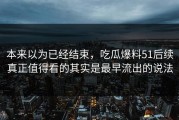 本来以为已经结束，吃瓜爆料51后续真正值得看的其实是最早流出的说法