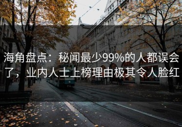 海角盘点：秘闻最少99%的人都误会了，业内人士上榜理由极其令人脸红