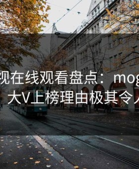 蘑菇影视在线观看盘点：mogutv3种类型，大V上榜理由极其令人震惊