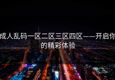 成人乱码一区二区三区四区——开启你的精彩体验