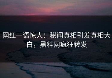 网红一语惊人：秘闻真相引发真相大白，黑料网疯狂转发