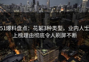51爆料盘点：花絮3种类型，业内人士上榜理由彻底令人刷屏不断