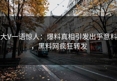 大V一语惊人：爆料真相引发出乎意料，黑料网疯狂转发