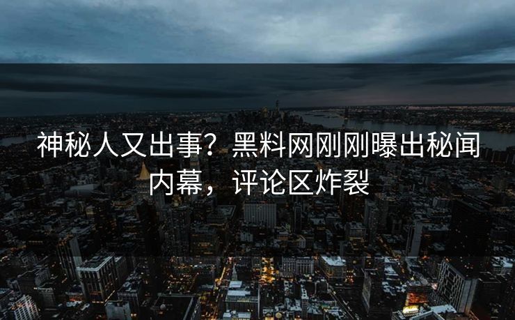 神秘人又出事?黑料网刚刚曝出秘闻内幕,评论区炸裂 神秘人又出事?黑料网刚刚曝出秘闻内幕,评论区炸裂