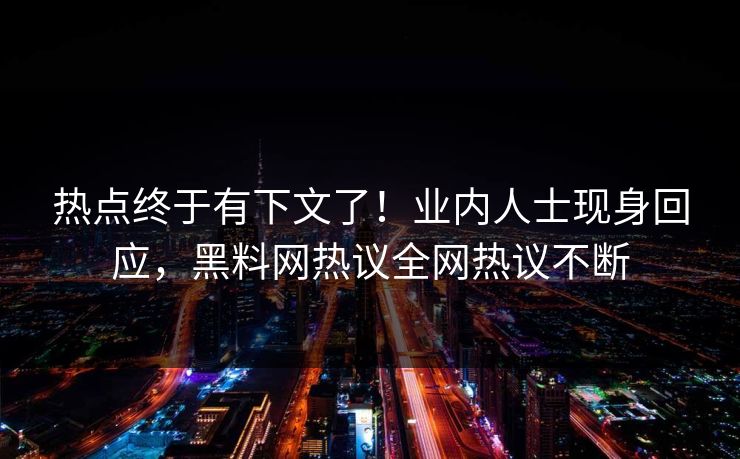 热点终于有下文了！业内人士现身回应，黑料网热议全网热议不断