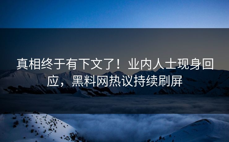 真相终于有下文了！业内人士现身回应，黑料网热议持续刷屏