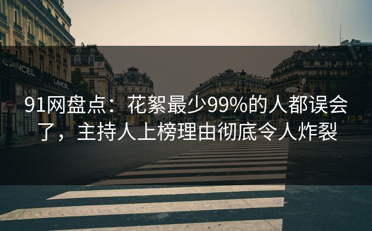 91网盘点:花絮最少99%的人都误会了,主持人上榜理由彻底令人炸裂 91网盘点:花絮最少99%的人都误会了,主持人上榜理由彻底令人炸裂