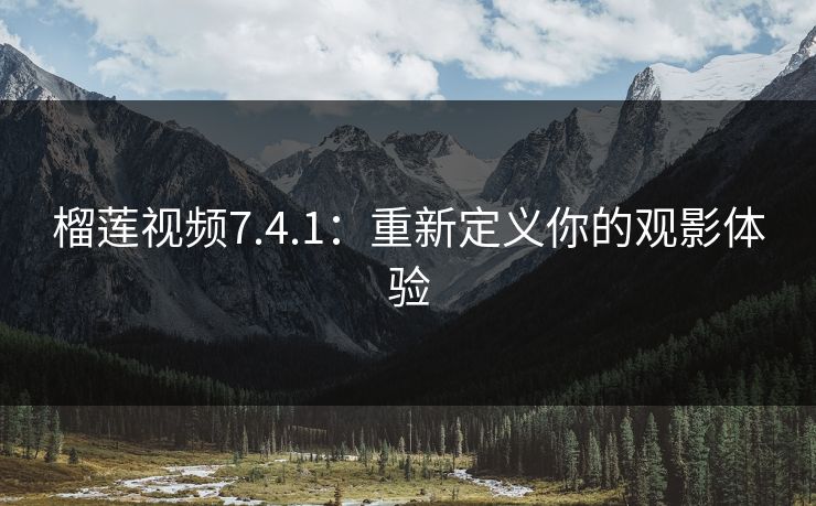 榴莲视频7.4.1：重新定义你的观影体验